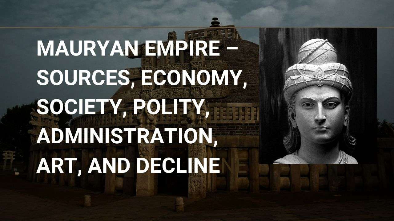 Mauryan Empire – Sources, Economy, Society, Polity, Administration, Art, and Decline